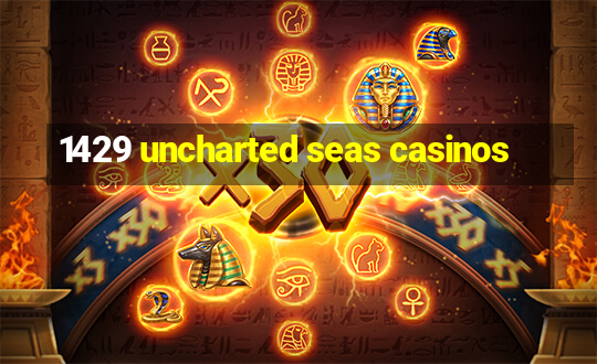 1429 uncharted seas casinos