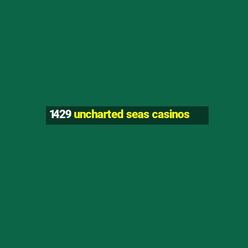 1429 uncharted seas casinos