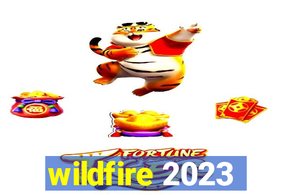 wildfire 2023