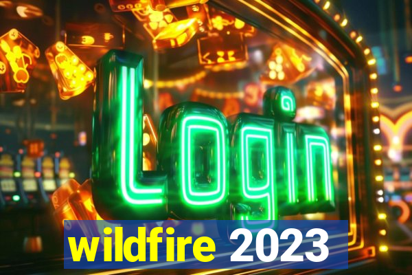 wildfire 2023