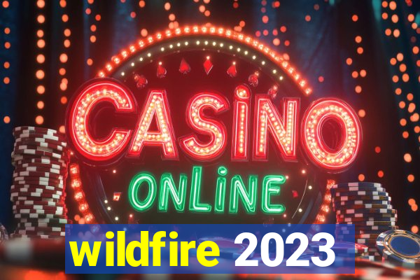 wildfire 2023