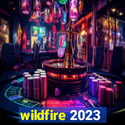 wildfire 2023