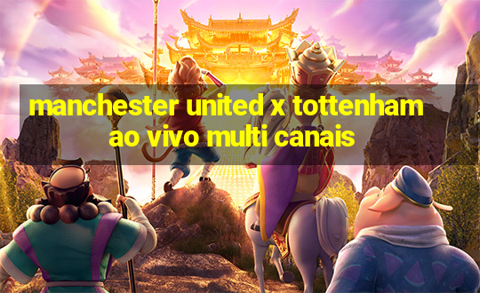 manchester united x tottenham ao vivo multi canais