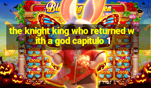 the knight king who returned with a god capitulo 1