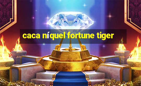 caca níquel fortune tiger