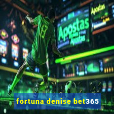 fortuna denise bet365