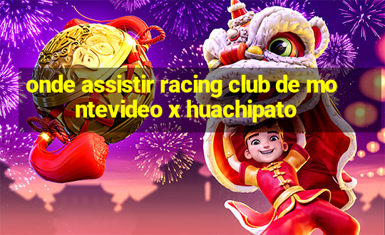 onde assistir racing club de montevideo x huachipato