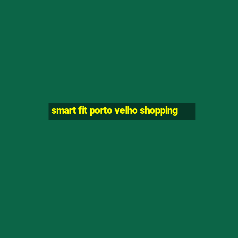 smart fit porto velho shopping