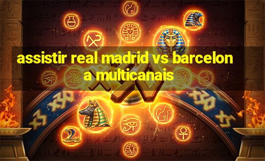 assistir real madrid vs barcelona multicanais