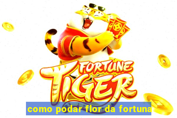 como podar flor da fortuna