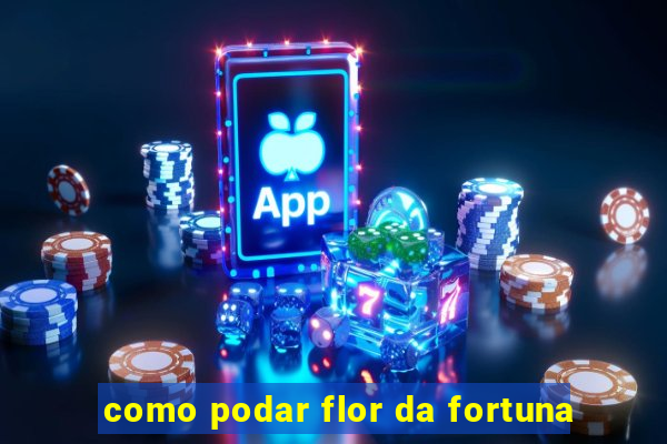 como podar flor da fortuna