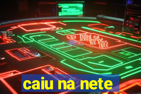 caiu na nete