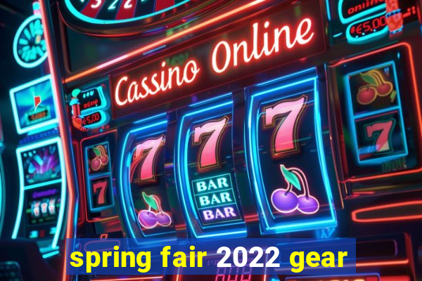 spring fair 2022 gear