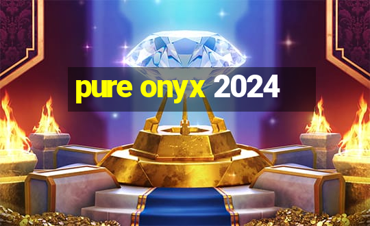 pure onyx 2024