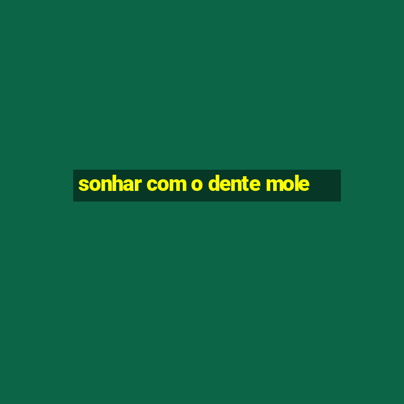 sonhar com o dente mole