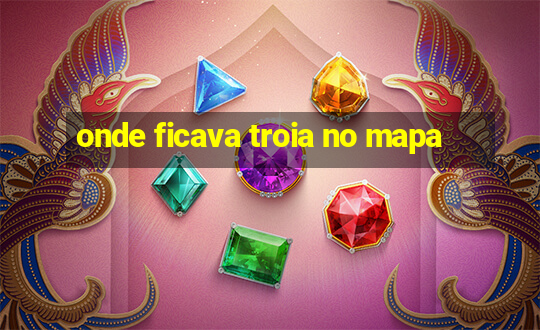 onde ficava troia no mapa