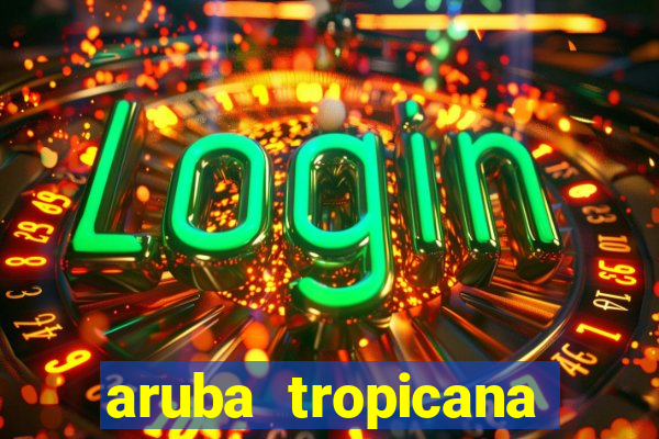 aruba tropicana resort casino