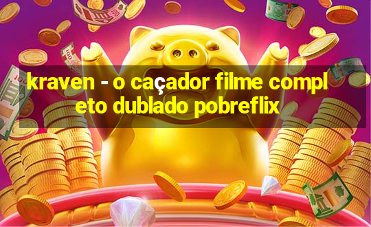 kraven - o caçador filme completo dublado pobreflix