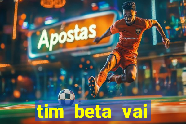 tim beta vai acabar 2024