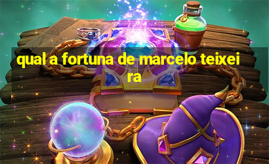 qual a fortuna de marcelo teixeira