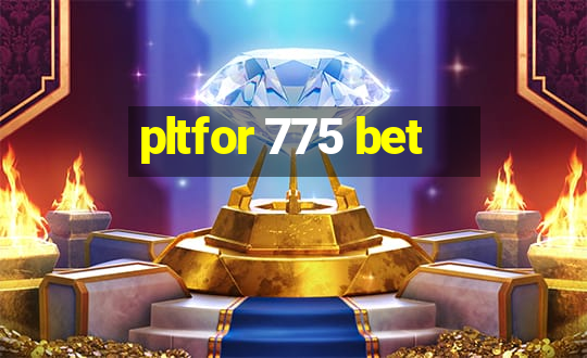 pltfor 775 bet