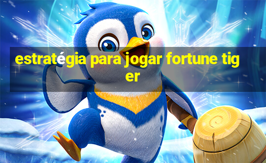 estratégia para jogar fortune tiger