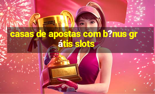 casas de apostas com b?nus grátis slots