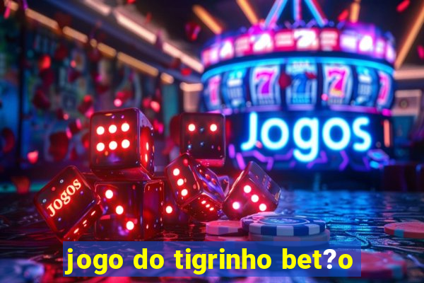 jogo do tigrinho bet?o