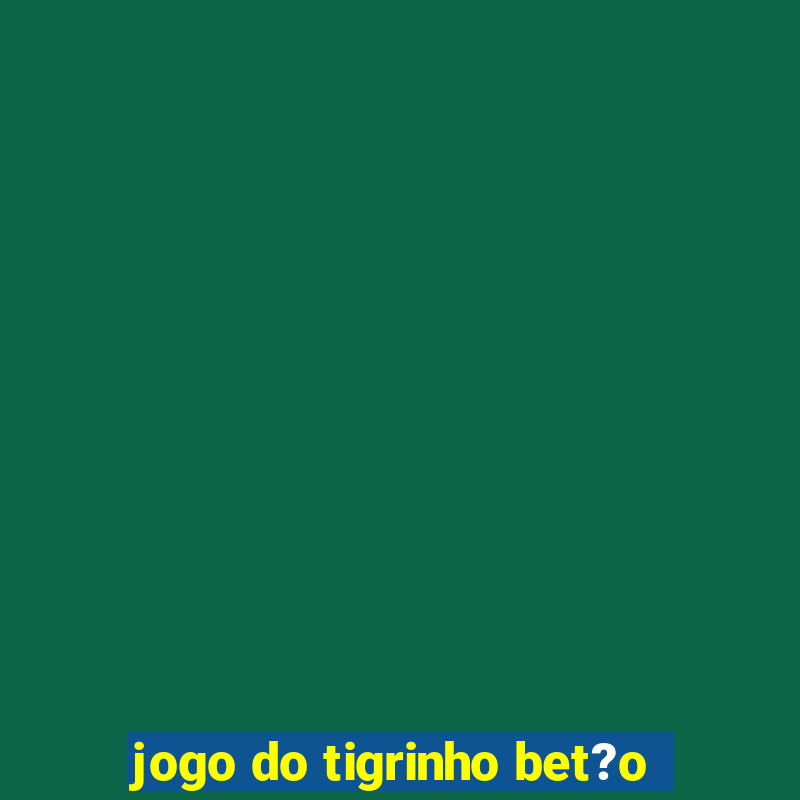 jogo do tigrinho bet?o