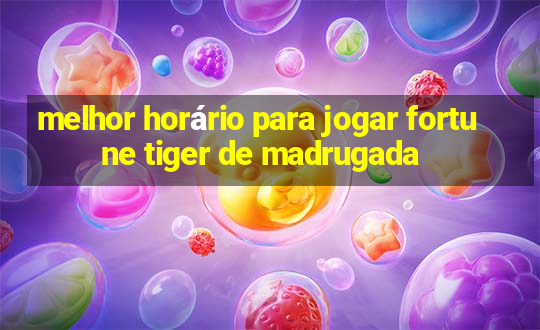 melhor horário para jogar fortune tiger de madrugada