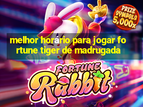 melhor horário para jogar fortune tiger de madrugada