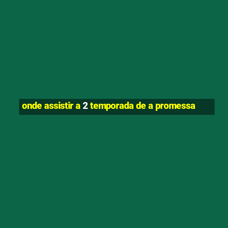 onde assistir a 2 temporada de a promessa