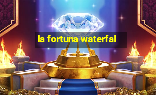 la fortuna waterfal