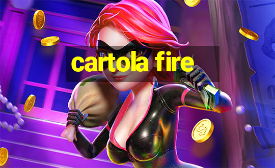 cartola fire