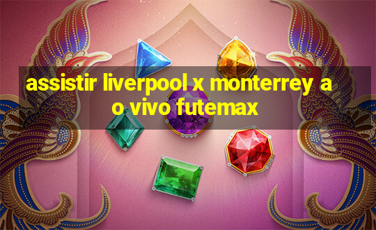 assistir liverpool x monterrey ao vivo futemax