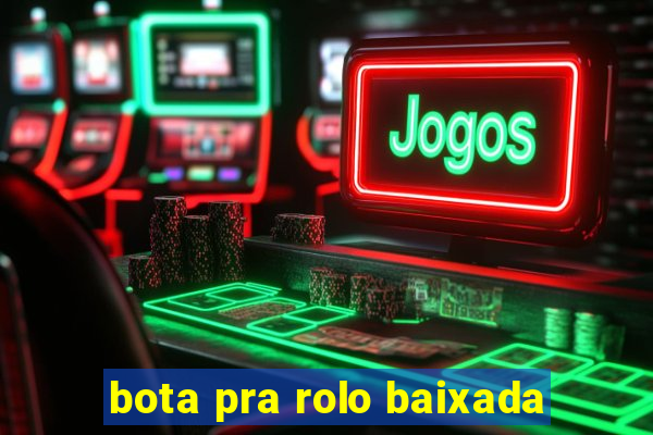 bota pra rolo baixada