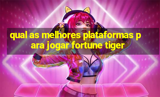 qual as melhores plataformas para jogar fortune tiger