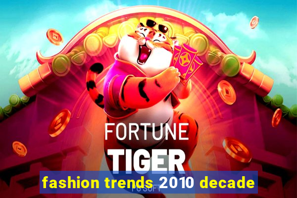 fashion trends 2010 decade