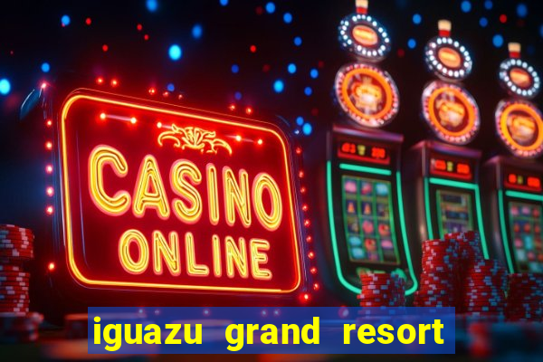 iguazu grand resort spa & casino iguazu