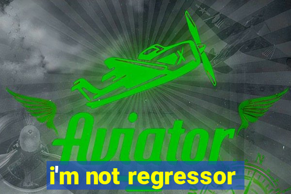 i'm not regressor