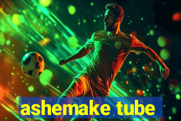 ashemake tube