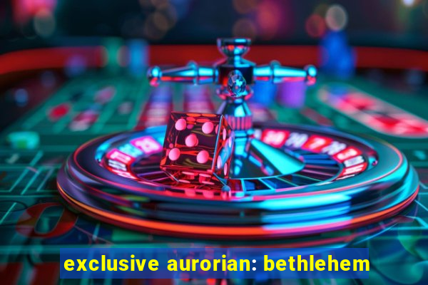 exclusive aurorian: bethlehem