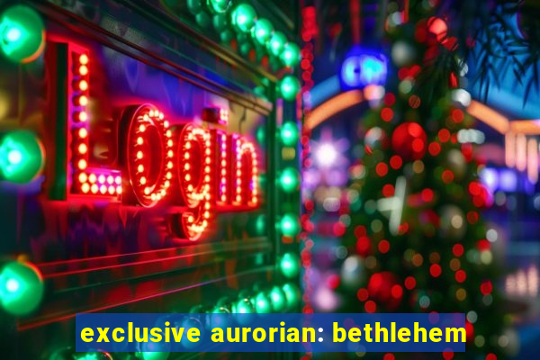 exclusive aurorian: bethlehem