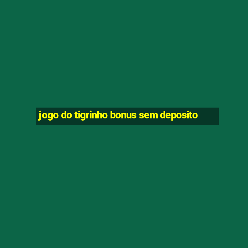 jogo do tigrinho bonus sem deposito