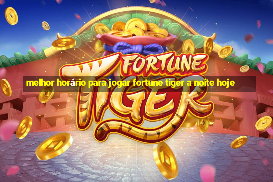 melhor horário para jogar fortune tiger a noite hoje