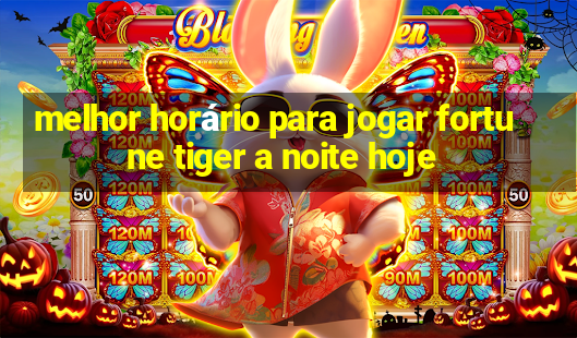 melhor horário para jogar fortune tiger a noite hoje