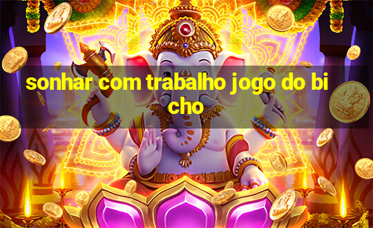 sonhar com trabalho jogo do bicho