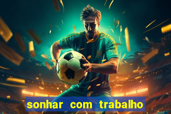 sonhar com trabalho jogo do bicho