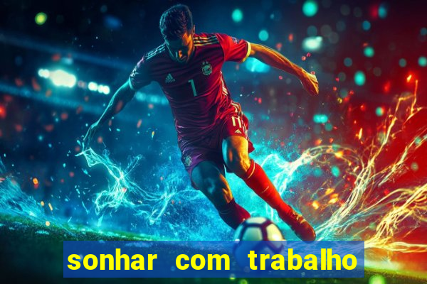 sonhar com trabalho jogo do bicho