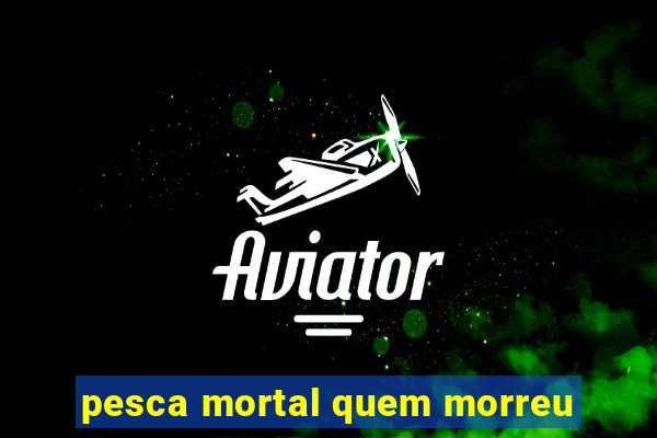 pesca mortal quem morreu